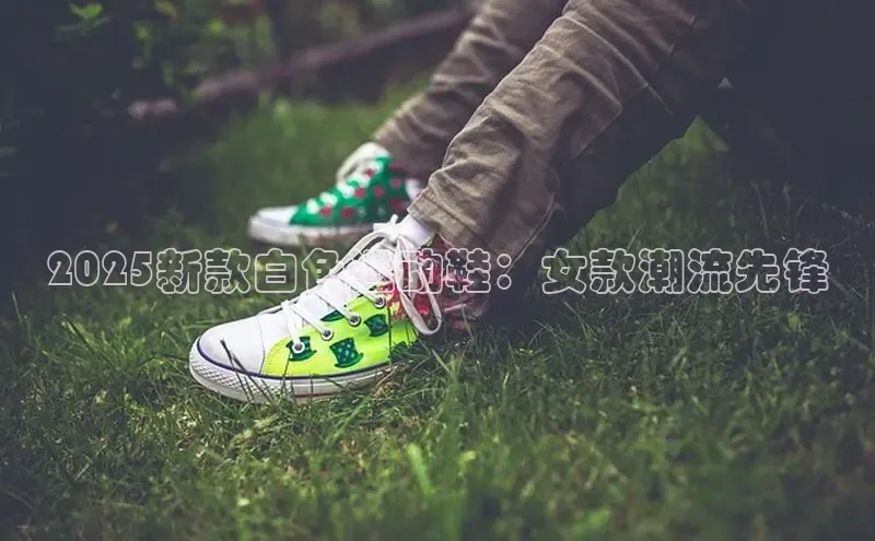 2025新款白色运动鞋：女款潮流先锋
